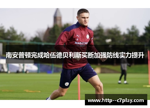 南安普顿完成哈伍德贝利斯买断加强防线实力提升