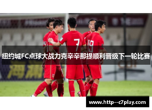 纽约城FC点球大战力克辛辛那提顺利晋级下一轮比赛 纽约城FC点球大战力克辛辛那提顺利晋级下一轮比赛