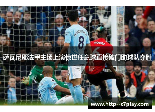 萨瓦尼耶法甲主场上演惊世任意球直接破门助球队夺胜 萨瓦尼耶法甲主场上演惊世任意球直接破门助球队夺胜