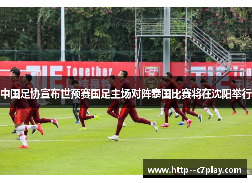 中国足协宣布世预赛国足主场对阵泰国比赛将在沈阳举行 中国足协宣布世预赛国足主场对阵泰国比赛将在沈阳举行