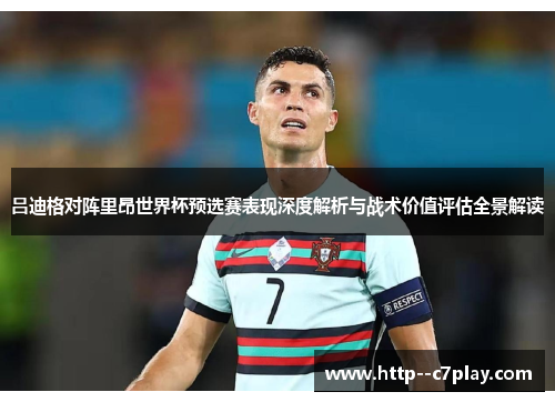 吕迪格对阵里昂世界杯预选赛表现深度解析与战术价值评估全景解读