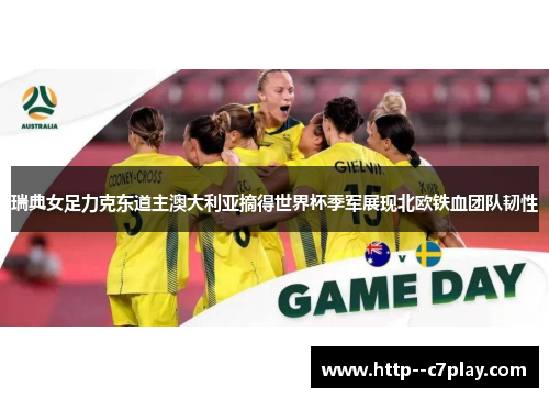 瑞典女足力克东道主澳大利亚摘得世界杯季军展现北欧铁血团队韧性