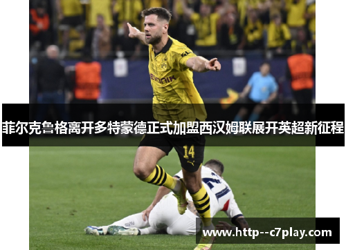 菲尔克鲁格离开多特蒙德正式加盟西汉姆联展开英超新征程