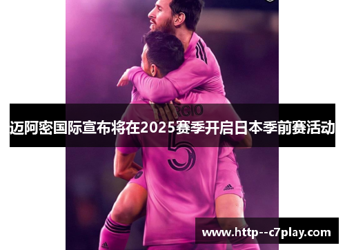 迈阿密国际宣布将在2025赛季开启日本季前赛活动