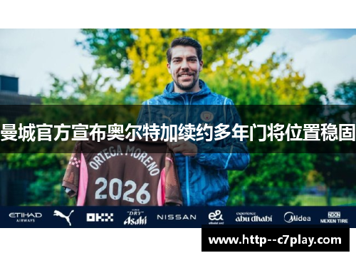 曼城官方宣布奥尔特加续约多年门将位置稳固 曼城官方宣布奥尔特加续约多年门将位置稳固