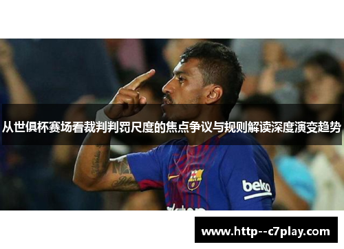 从世俱杯赛场看裁判判罚尺度的焦点争议与规则解读深度演变趋势 从世俱杯赛场看裁判判罚尺度的焦点争议与规则解读深度演变趋势