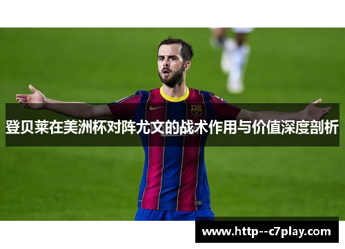 登贝莱在美洲杯对阵尤文的战术作用与价值深度剖析 登贝莱在美洲杯对阵尤文的战术作用与价值深度剖析
